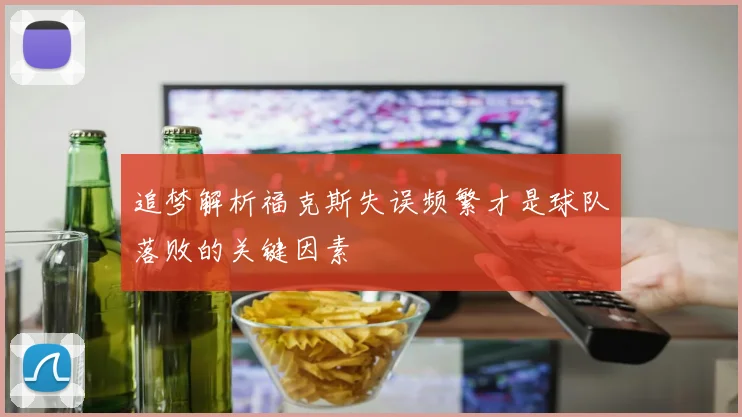 追梦解析福克斯失误频繁才是球队落败的关键因素