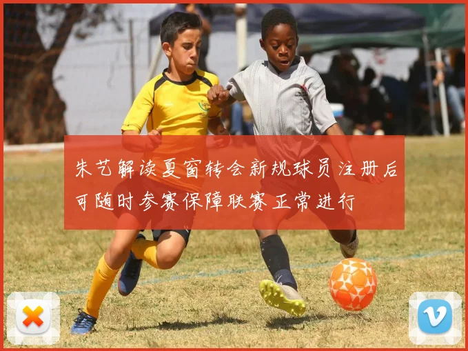 朱艺解读夏窗转会新规球员注册后可随时参赛保障联赛正常进行