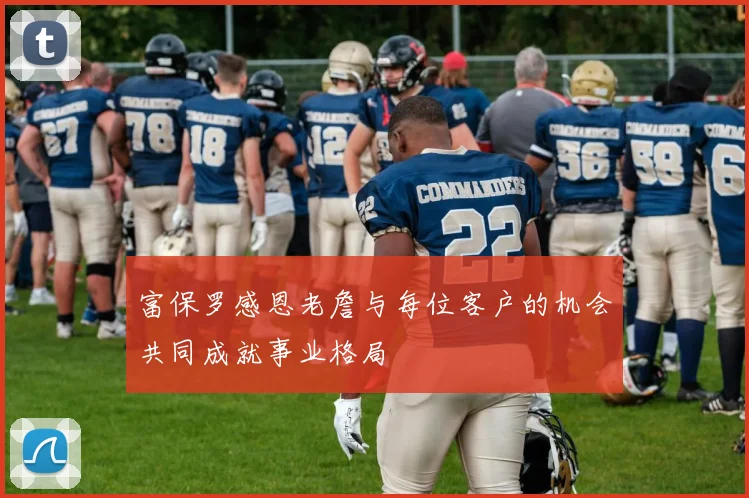 富保罗感恩老詹与每位客户的机会共同成就事业格局