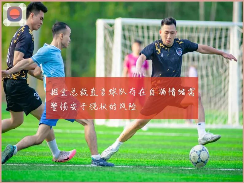 掘金总裁直言球队存在自满情绪需警惕安于现状的风险