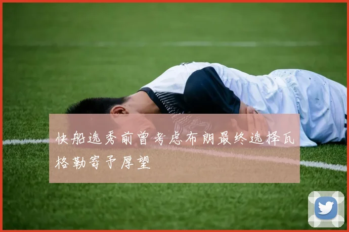 快船选秀前曾考虑布朗最终选择瓦格勒寄予厚望