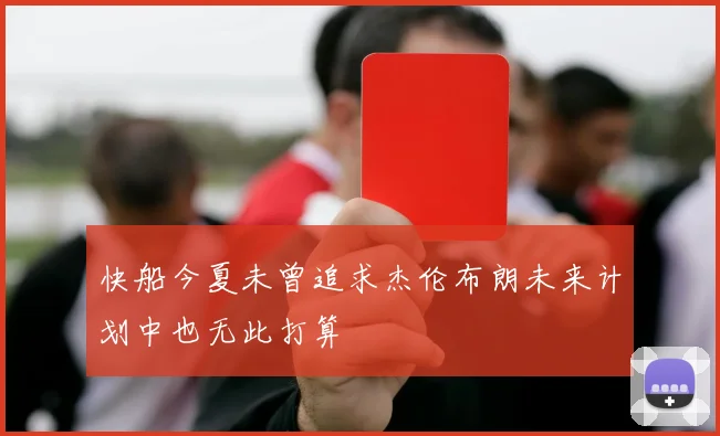 快船今夏未曾追求杰伦布朗未来计划中也无此打算