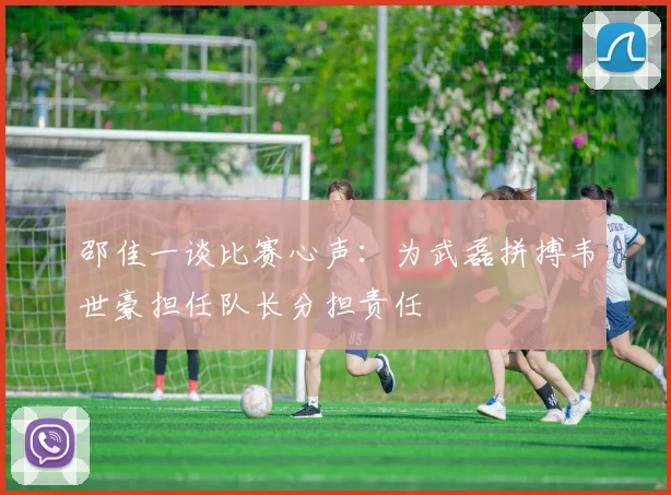 邵佳一谈比赛心声：为武磊拼搏韦世豪担任队长分担责任