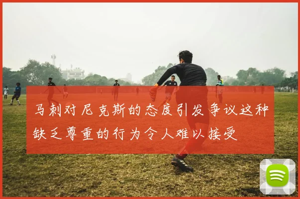 马刺对尼克斯的态度引发争议这种缺乏尊重的行为令人难以接受
